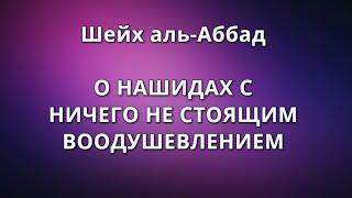 Шейх аль-Аббад - О НАШИДАХ С НИЧЕГО НЕ СТОЯЩЕМ ВООДУШЕВЛЕНИЕМ