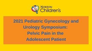 2021 Pediatric Gynecology and Urology Symposium Pelvic Pain in the Adolescent Patient