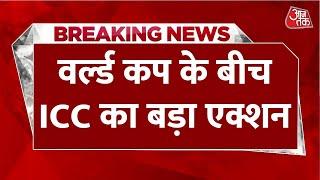 BREAKING NEWS वर्ल्ड कप के बीच ICC का बड़ा एक्शन  Cricket World Cup  Aaj Tak News