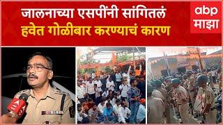 Jalna SP on Lathicharge  आंदोलकांच्या दगडफेकीनंतर पोलिसांनी हवेत गोळीबार का केला?