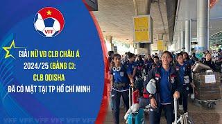 Giải Nữ VĐ CLB châu Á 202425 bảng C CLB Odisha đã có mặt tại TP Hồ Chí Minh