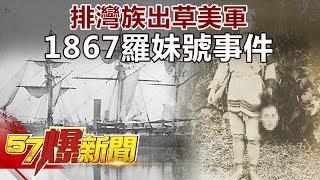 排灣族出草美軍 1867羅妹號事件《57爆新聞》精選篇 網路獨播版