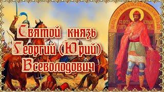 Святой благоверный князь Георгий Юрий Всеволодович. День памяти 17 февраля.