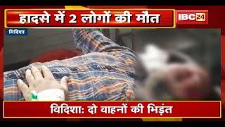 Vidisha Accident News  दो वाहनों की भिड़ंत  हादसे में 2 लोगों की मौत 6 लोग घायल  देखिए