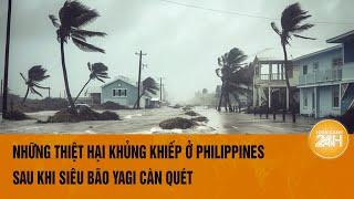 Những thiệt hại khủng khiếp ở Philippines sau khi siêu bão Yagi càn quét