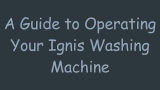 A Guide to Operating Your Ignis Washing Machine