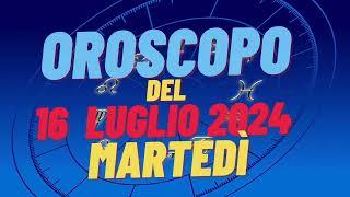 Oroscopo 16 luglio 2024 martedì segni oroscopo di oggi 16 luglio Oroscopo del giorno 16 luglio 2024