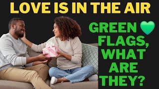 LOVE IN THE AIR...GREEN FLAGS WHAT ARE THEY??