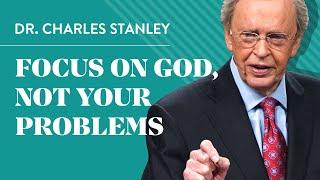 Focus on God not your problems - Dr. Charles Stanley