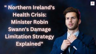  Northern Irelands Health Crisis Minister Robin Swanns Damage Limitation Strategy Explained