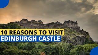 10 Reasons to Visit Edinburgh Castle