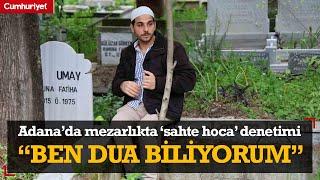 Adana’da mezarlıkta ‘Sahte hoca’ denetimi Ben dua biliyorum