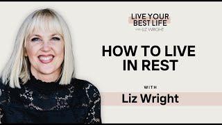 How to Live in Rest w Liz Wright  LIVE YOUR BEST LIFE WITH LIZ WRIGHT Episode 232