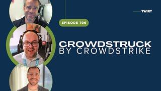 Crowdstruck by CrowdStrike - TWiRT Ep. 706