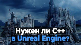 Нужен ли C++ в Unreal Engine?