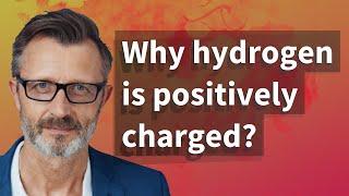 Why hydrogen is positively charged?