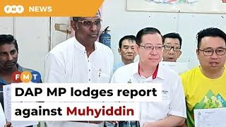 DAP MP lodges report against Muhyiddin over remarks on former Agong