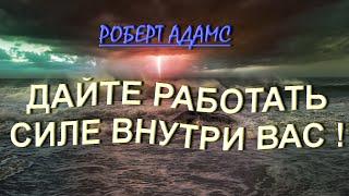 ДАЙТЕ ВОЗМОЖНОСТЬ РАБОТАТЬ СИЛЕ ВНУТРИ ВАС  Роберт Адамс.   234