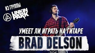 Умеет ли играть на гитаре Brad Delson из группы Linkin Park?