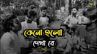 কেনো হলো দেখা রে তোমারে দেখলাম    Keno Holo dekha re  Salam Sarkar  Covered by Ucchash