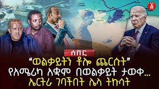 ‹‹ወልቃይትን ቶሎ ጨርሱት›› የአሜሪካ አቋም በወልቃይት ታወቀ…  ኤርትራ ገባችበት ሌላ ትኩሳት  Ethiopia