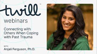 Connecting with Others When Coping with Past Trauma A Webinar with Anjali Ferguson Ph.D.