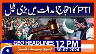 PTI Protest  Islamabad High Court  Imran Khan  Geo News 12 PM Headlines  30th July 2024