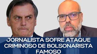 JORNALISTA SOFRE ATAQUE CRIMINOSO DE BOLSONARISTA FAMOSO