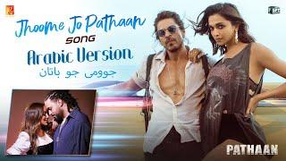 Jhoome Jo Pathaan Arabic Version Shah Rukh Deepika Grini Jamila Vishal-Sheykhar جوومى جو باتان