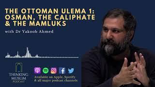 The Ottoman Ulema 1 Osman The Caliphate & The Mamluks with Dr Yakoob Ahmed