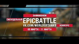 EpicBattle  DAIMANSHION  WZ-120 конкурс 05.03.18-11.03.18 World of Tanks