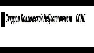 6 ++    Синдром Психической НеДостаточности  СПНД   Не излечим    Требует запретительной диагностики