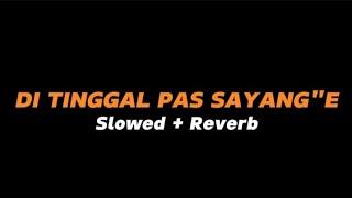 DI TINGGAL PAS SAYANG SAYANGE  -  Slowed + Reverb Full Lirik