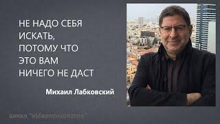 НЕ НАДО СЕБЯ ИСКАТЬ ПОТОМУ ЧТО ЭТО ВАМ НИЧЕГО НЕ ДАСТ Михаил Лабковский