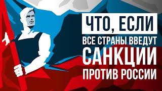 ЧТО ЕСЛИ все страны введут САНКЦИИ против России