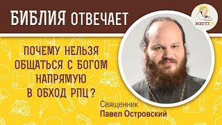 Почему нельзя общаться с Богом напрямую в обход РПЦ?  Библия отвечает. Священник Павел Островский