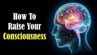 How To Raise Your Consciousness
