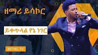 ዘማሪ ይሳኮር ይቀጥላል የኔ ነገር።Amazing Worship by Gospel singer Yisakor