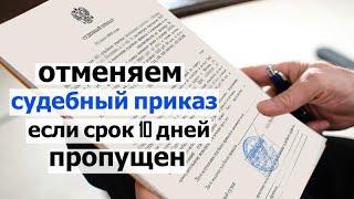 Как отменить судебный приказ если срок 10 дней уже пропущен