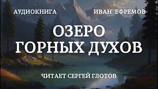 Озеро горных духов Аудиокнига Ивана Ефремова читает Сергей Глотов Lake of mountain spirits