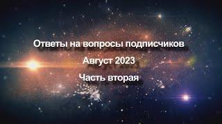 Ответы на вопросы подписчиков Август 2023 года  Часть вторая