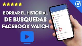 ¿Cómo Borrar el Historial de Búsquedas en Facebook Watch? - Fácil y Rápido