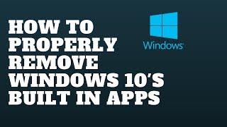 How to Properly Remove Windows 10s built in apps