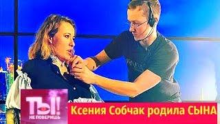 ТЫ НЕ ПОВЕРИШЬ  Ксения Собчак родила СЫНА