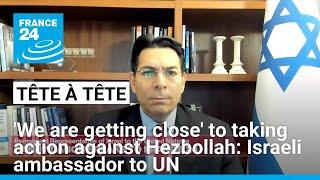 We are getting close to taking action against Hezbollah Israeli ambassador to UN says