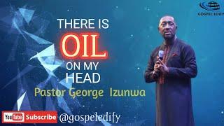 THERE IS OIL ON MY HEAD  PASTOR GEORGE IZUNWA