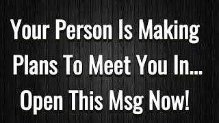  Your person is making plans to meet you in... open this msg now Current thoughts and feelings