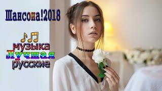 Шансон 2018 Самые Популярные ПЕСНИ ГОДА 2018 - Новинка Очень красивые русские песни Послушайте