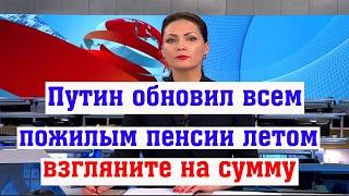 Путин Обновил Всем Пожилым Пенсии летом - взгляните на сумму