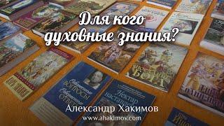 ДЛЯ КОГО ДУХОВНЫЕ ЗНАНИЯ? - Александр Хакимов - Алматы 2021